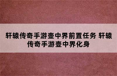 轩辕传奇手游壶中界前置任务 轩辕传奇手游壶中界化身